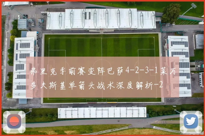 弗里克季前赛变阵巴萨4-2-3-1莱万多夫斯基单箭头战术深度解析