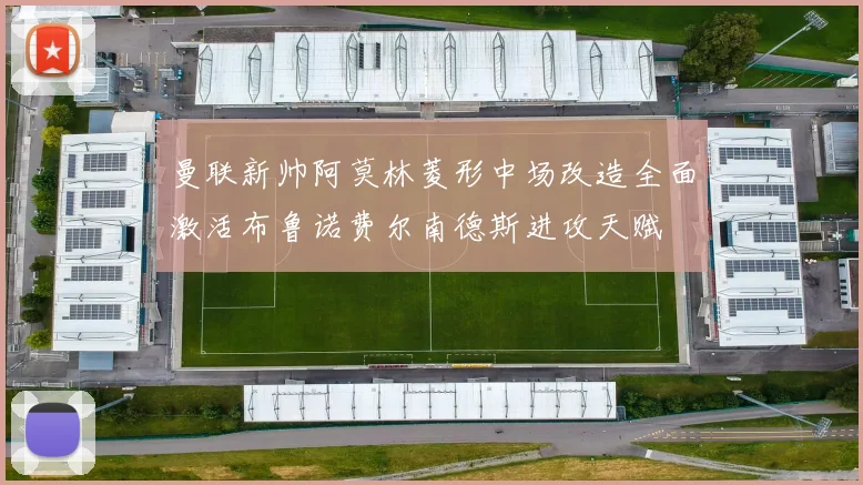 曼联新帅阿莫林菱形中场改造全面激活布鲁诺费尔南德斯进攻天赋