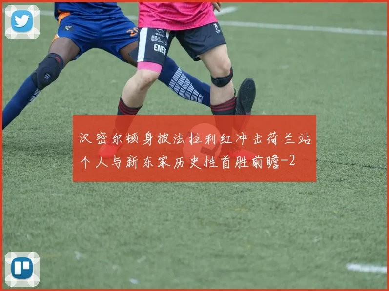 汉密尔顿身披法拉利红冲击荷兰站个人与新东家历史性首胜前瞻