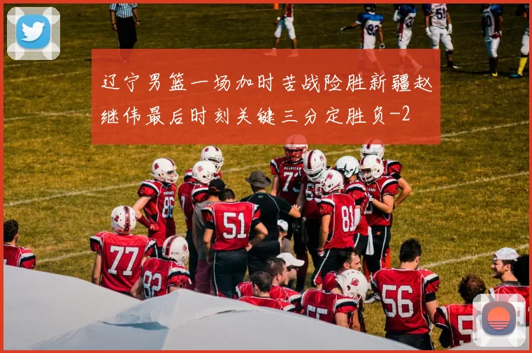 辽宁男篮一场加时苦战险胜新疆赵继伟最后时刻关键三分定胜负