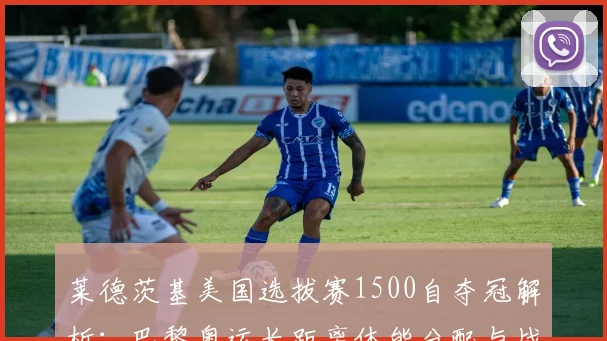 莱德茨基美国选拔赛1500自夺冠解析：巴黎奥运长距离体能分配与战术前瞻