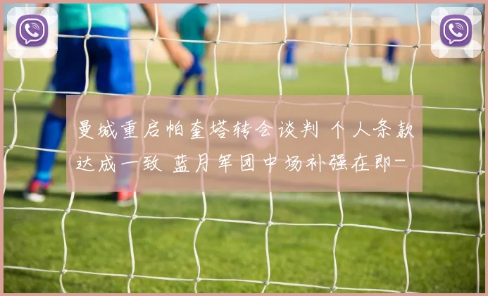 曼城重启帕奎塔转会谈判 个人条款达成一致 蓝月军团中场补强在即