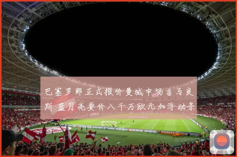 巴塞罗那正式报价曼城中场吉马良斯 蓝月亮要价八千万欧元加浮动条款