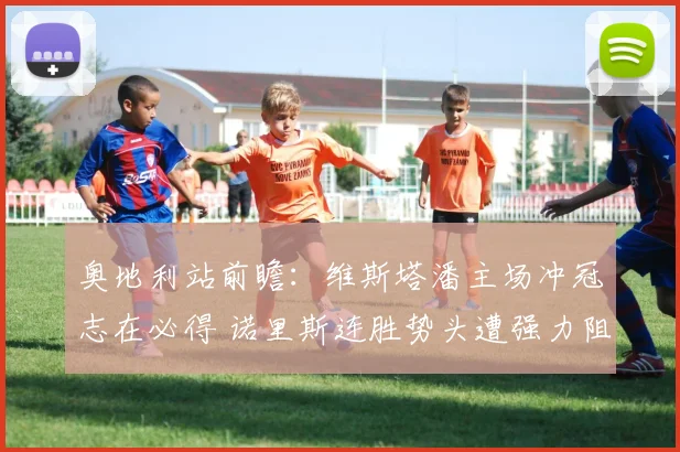 奥地利站前瞻：维斯塔潘主场冲冠志在必得 诺里斯连胜势头遭强力阻击