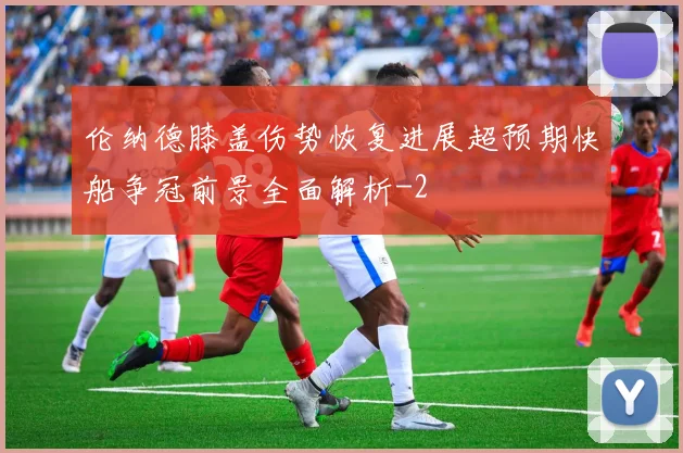 伦纳德膝盖伤势恢复进展超预期快船争冠前景全面解析