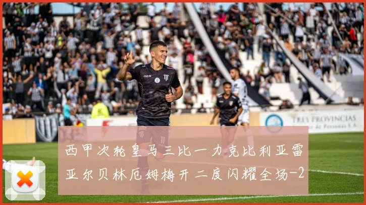 西甲次轮皇马三比一力克比利亚雷亚尔贝林厄姆梅开二度闪耀全场