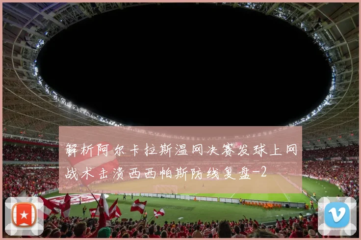 解析阿尔卡拉斯温网决赛发球上网战术击溃西西帕斯防线复盘