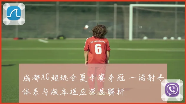 成都AG超玩会夏季赛夺冠 一诺射手体系与版本适应深度解析